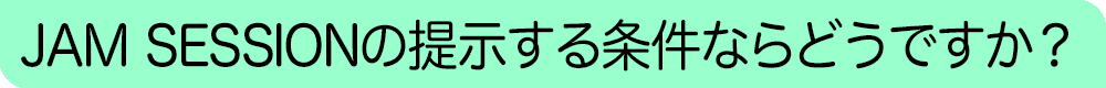 JAM SESSIONの提示する条件ならどうですか？